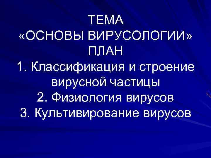  ТЕМА «ОСНОВЫ ВИРУСОЛОГИИ» ПЛАН 1. Классификация и строение вирусной частицы 2. Физиология вирусов