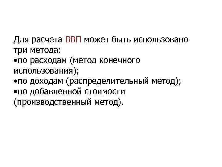 Для расчета ВВП может быть использовано три метода: • по расходам (метод конечного использования);