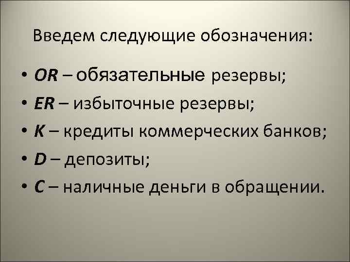  Введем следующие обозначения: • ОR – обязательные резервы; • ER – избыточные резервы;