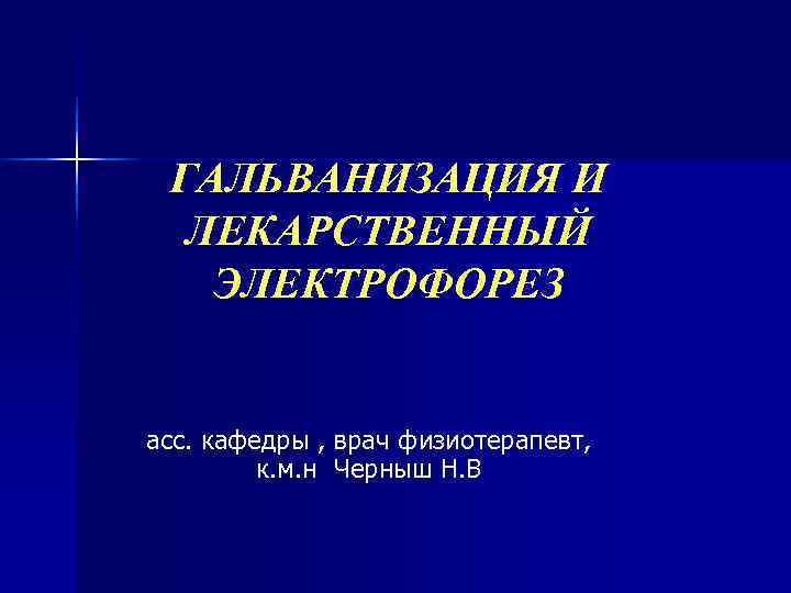 ГАЛЬВАНИЗАЦИЯ И ЛЕКАРСТВЕННЫЙ ЭЛЕКТРОФОРЕЗ асс. кафедры , врач физиотерапевт, ГАЛЬВАНИЗАЦИЯ И ЛЕКАРСТВЕННЫЙ ЭЛЕКТРОФОРЕЗ асс. кафедры , врач физиотерапевт,