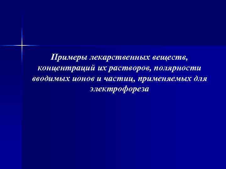 Примеры лекарственных веществ, концентраций их растворов, полярности вводимых ионов и частиц, применяемых Примеры лекарственных веществ, концентраций их растворов, полярности вводимых ионов и частиц, применяемых