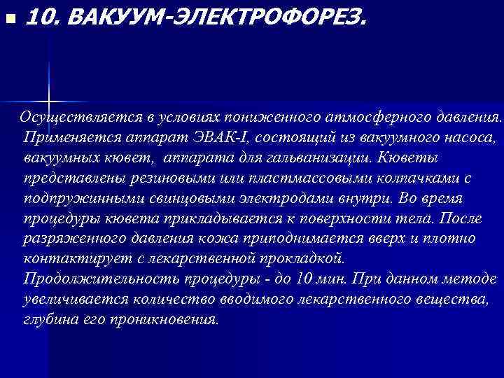 n 10. ВАКУУМ-ЭЛЕКТРОФОРЕЗ. Осуществляется в условиях пониженного атмосферного давления. Применяется аппарат n 10. ВАКУУМ-ЭЛЕКТРОФОРЕЗ. Осуществляется в условиях пониженного атмосферного давления. Применяется аппарат