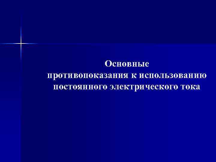 Основные противопоказания к использованию постоянного электрического тока Основные противопоказания к использованию постоянного электрического тока