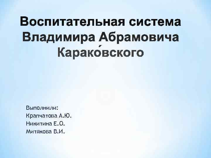 Выполнили: Крапчатова А. Ю. Никитина Е. О. Митякова В. И. Выполнили: Крапчатова А. Ю. Никитина Е. О. Митякова В. И.