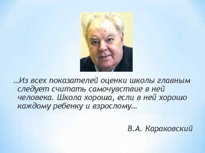 …Из всех показателей оценки школы главным следует считать самочувствие в ней человека. Школа хороша, …Из всех показателей оценки школы главным следует считать самочувствие в ней человека. Школа хороша,