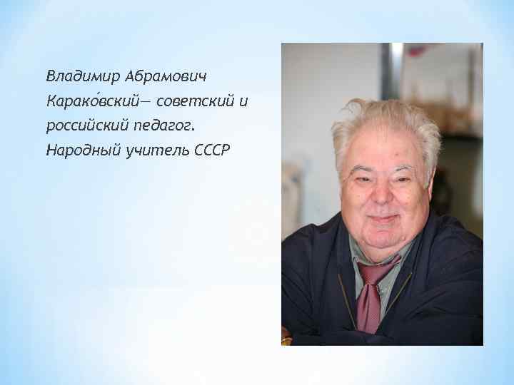 Владимир Абрамович Карако вский— советский и российский педагог. Народный учитель СССР Владимир Абрамович Карако вский— советский и российский педагог. Народный учитель СССР