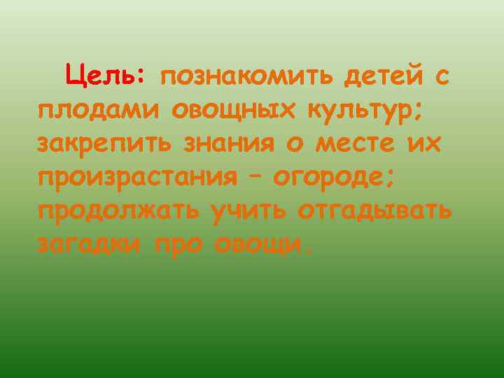  Цель: познакомить детей с плодами овощных культур; закрепить знания о месте их произрастания