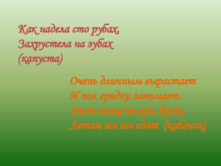 Как надела сто рубах, Захрустела на зубах (капуста) Очень длинным вырастает И пол грядки