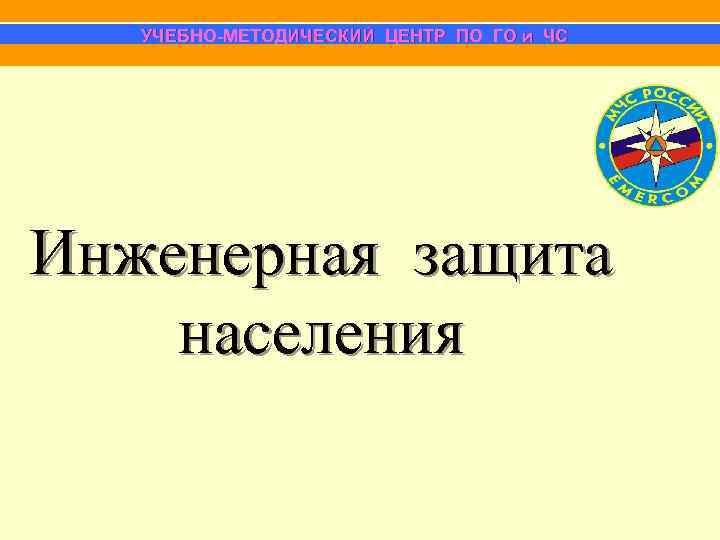  УЧЕБНО-МЕТОДИЧЕСКИЙ ЦЕНТР ПО ГО и ЧС Инженерная защита населения 