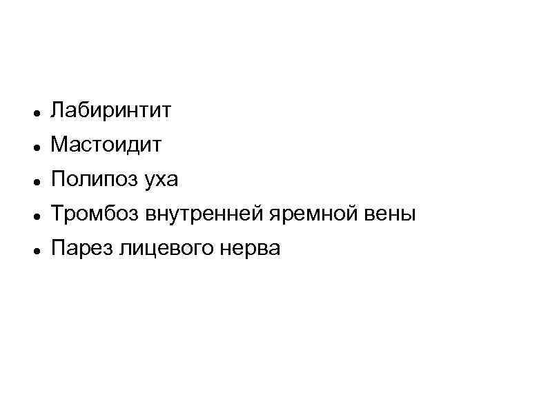   Лабиринтит Мастоидит Полипоз уха Тромбоз внутренней яремной вены Парез лицевого нерва 