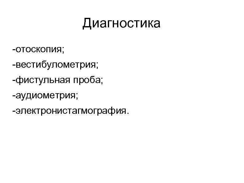    Диагностика -отоскопия; -вестибулометрия; -фистульная проба; -аудиометрия; -электронистагмография. 