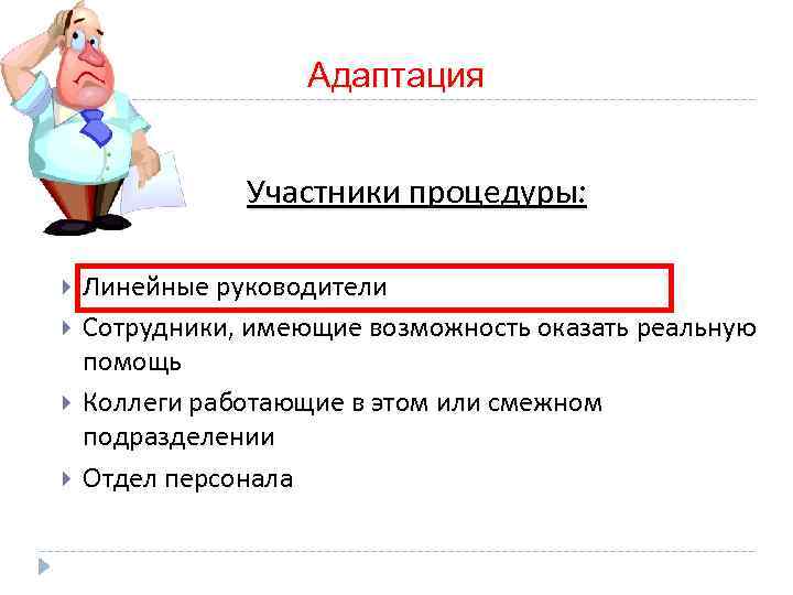  Адаптация Участники процедуры: Линейные руководители Сотрудники, имеющие возможность оказать реальную помощь Коллеги работающие