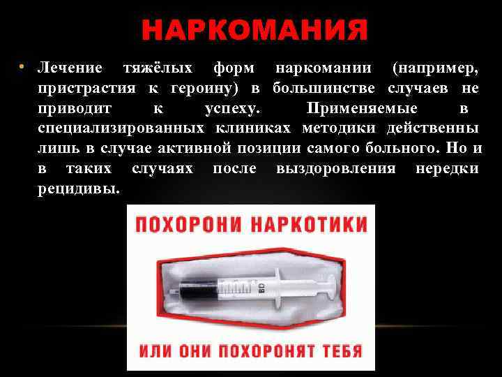  НАРКОМАНИЯ • Лечение тяжёлых форм наркомании (например, пристрастия к героину) в большинстве случаев