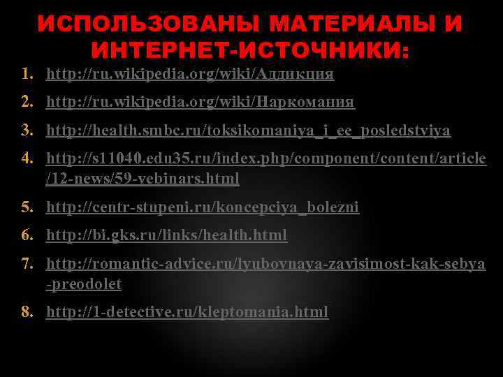  ИСПОЛЬЗОВАНЫ МАТЕРИАЛЫ И ИНТЕРНЕТ-ИСТОЧНИКИ: 1. http: //ru. wikipedia. org/wiki/Аддикция 2. http: //ru. wikipedia.