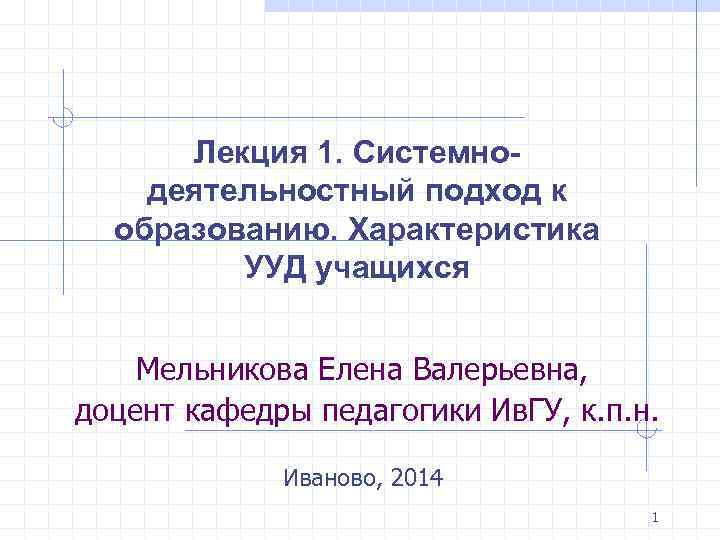  Лекция 1. Системно- деятельностный подход к образованию. Характеристика УУД учащихся Мельникова Елена Валерьевна,