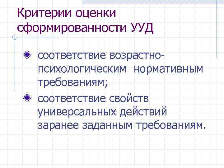 Критерии оценки сформированности УУД соответствие возрастно-  психологическим нормативным  требованиям; соответствие свойств 