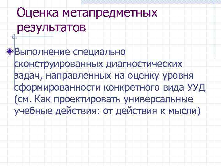 Оценка метапредметных результатов Выполнение специально сконструированных диагностических задач, направленных на оценку уровня сформированности конкретного