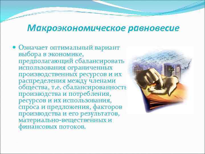  Макроэкономическое равновесие Означает оптимальный вариант выбора в экономике, предполагающий сбалансировать использования ограниченных производственных