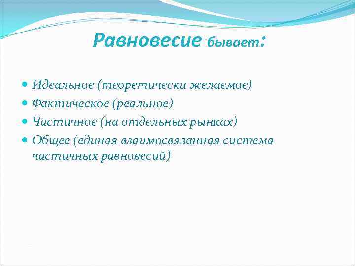  Равновесие бывает: Идеальное (теоретически желаемое) Фактическое (реальное) Частичное (на отдельных рынках) Общее (единая