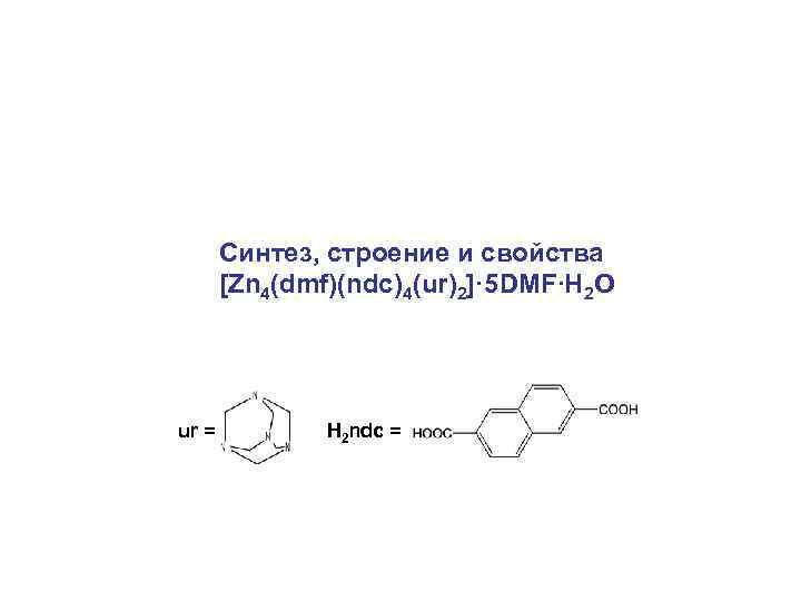  Синтез, строение и свойства [Zn 4(dmf)(ndc)4(ur)2]· 5 DMF∙Н 2 О ur = H