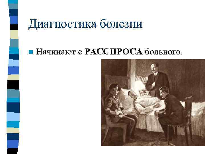 Диагностика болезни n  Начинают с РАССПРОСА больного. 