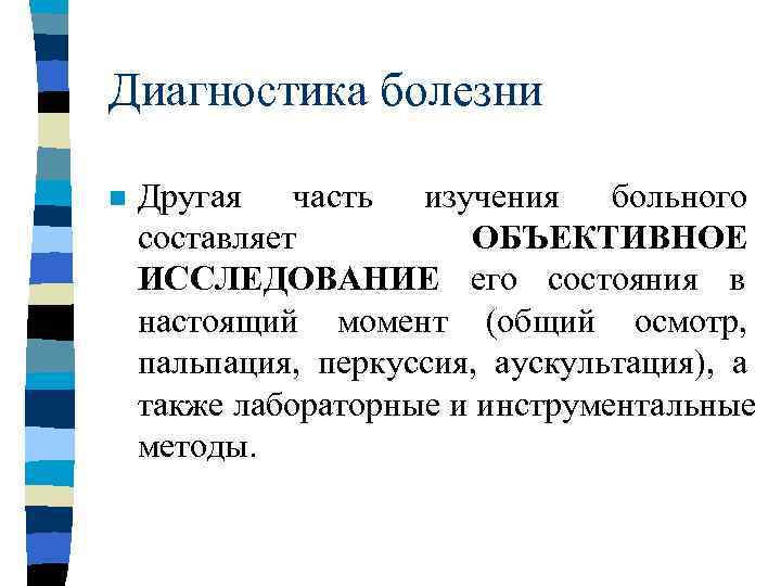 Диагностика болезни n  Другая часть изучения больного составляет   ОБЪЕКТИВНОЕ ИССЛЕДОВАНИЕ его