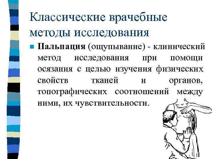 Классические врачебные методы исследования n  Пальпация (ощупывание) - клинический метод исследования при помощи