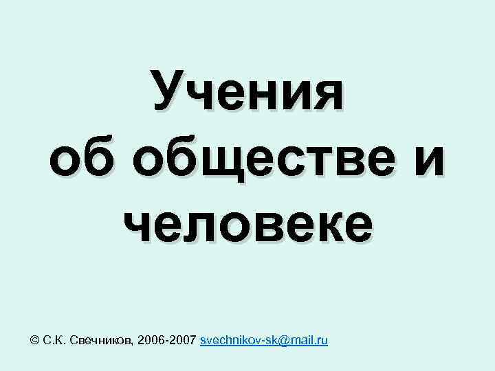  Учения об обществе и человеке © С. К. Свечников, 2006 -2007 svechnikov-sk@mail. ru