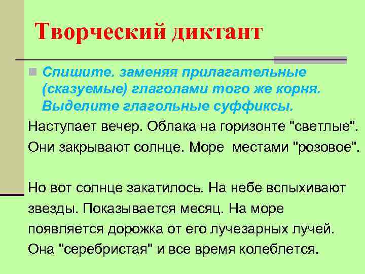 Творческий диктант n Спишите. заменяя прилагательные (сказуемые) глаголами того же корня. Выделите глагольные суффиксы.