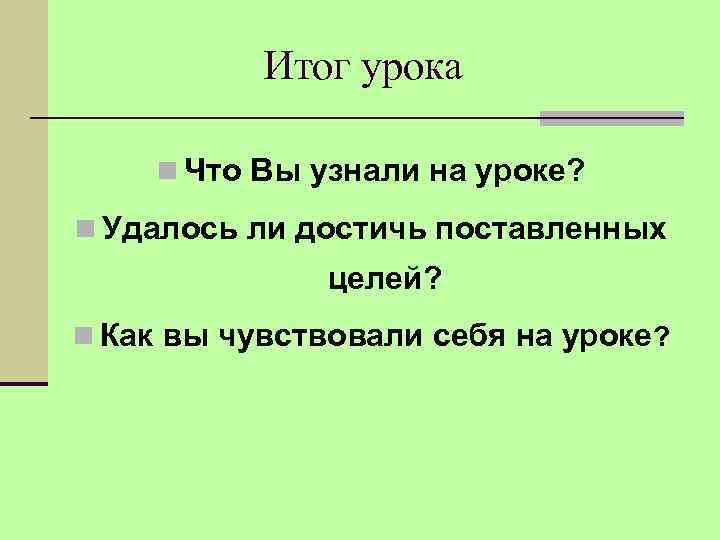  Итог урока n Что Вы узнали на уроке? n Удалось ли достичь поставленных