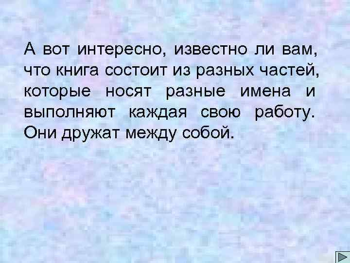 А вот интересно, известно ли вам, что книга состоит из разных частей, которые носят