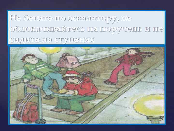 Не бегите по эскалатору, не облокачивайтесь на поручень и не сидите на ступенях 