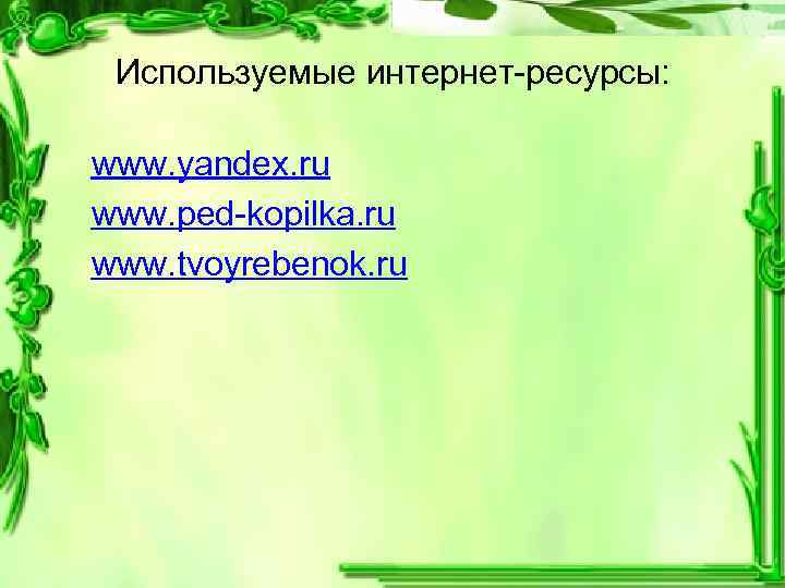  Используемые интернет-ресурсы: www. yandex. ru www. ped-kopilka. ru www. tvoyrebenok. ru 