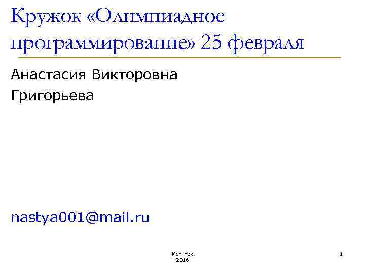 Кружок «Олимпиадное программирование» 25 февраля Анастасия Викторовна Григорьева nastya 001@mail. ru Мат-мех 1 2016