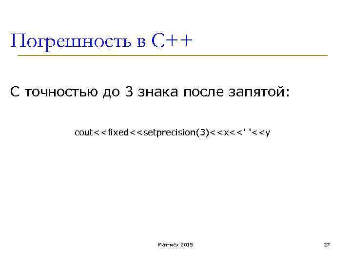 Погрешность в С++ С точностью до 3 знака после запятой: cout<<fixed<<setprecision(3)<<x<<' '<<y Мат-мех 2015