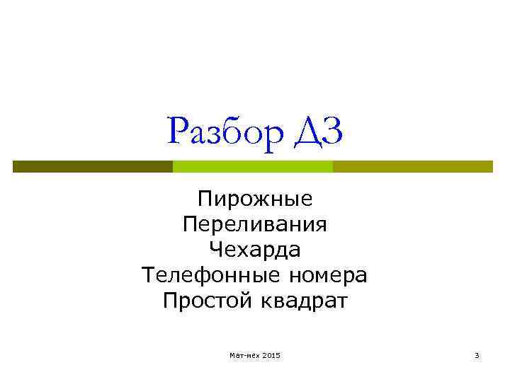  Разбор ДЗ Пирожные Переливания Чехарда Телефонные номера Простой квадрат Мат-мех 2015 3 