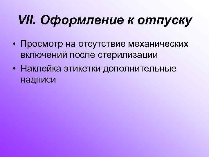 VII. Оформление к отпуску • Просмотр на отсутствие механических включений после стерилизации • Наклейка