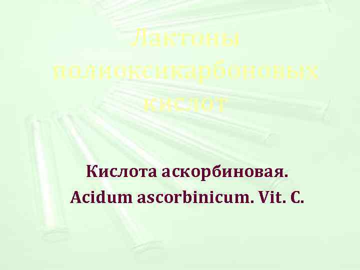  Лактоны полиоксикарбоновых кислот Кислота аскорбиновая. Acidum ascorbinicum. Vit. C. 
