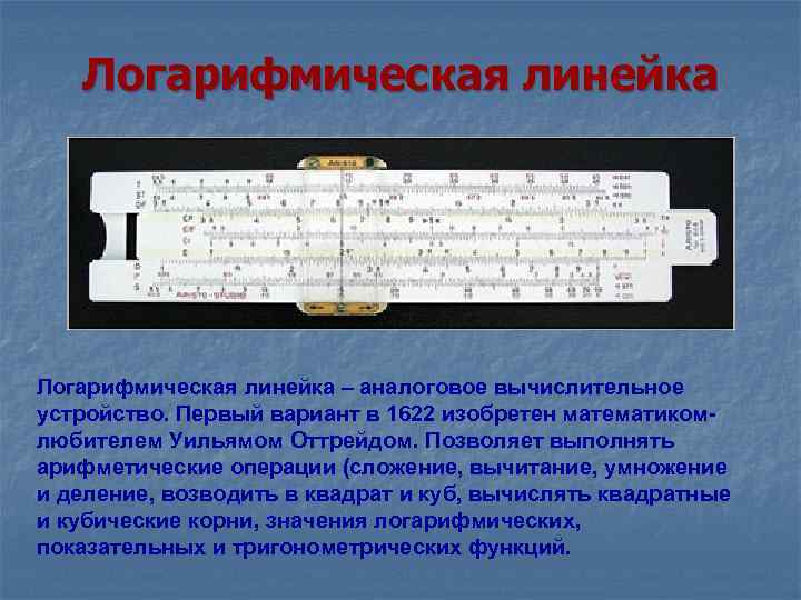  Логарифмическая линейка – аналоговое вычислительное устройство. Первый вариант в 1622 изобретен математиком- любителем