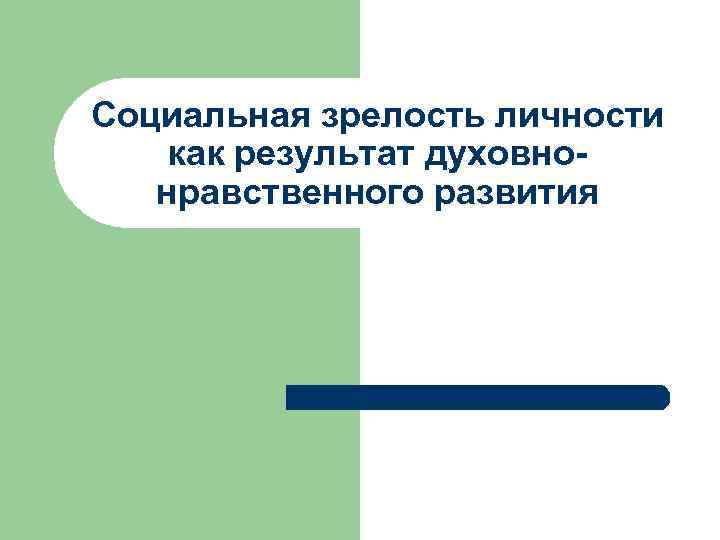 Социальная зрелость личности как результат духовно-  нравственного развития 