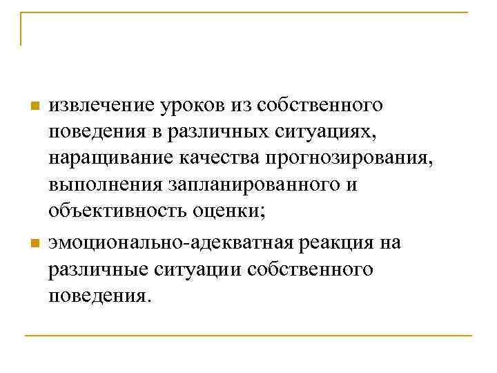 n  извлечение уроков из собственного поведения в различных ситуациях, наращивание качества прогнозирования, выполнения