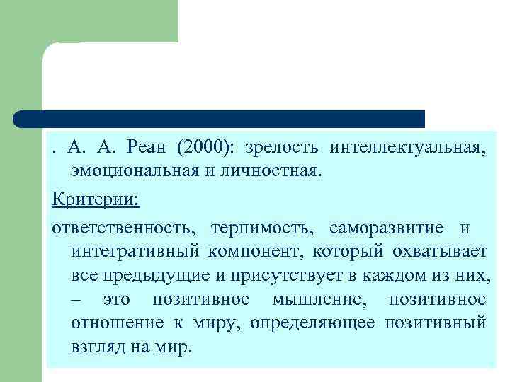. А. А. Реан (2000): зрелость интеллектуальная,  эмоциональная и личностная. Критерии: ответственность, терпимость,
