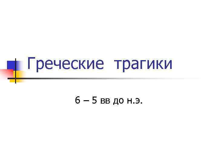 Греческие трагики 6 – 5 вв до н. э. 