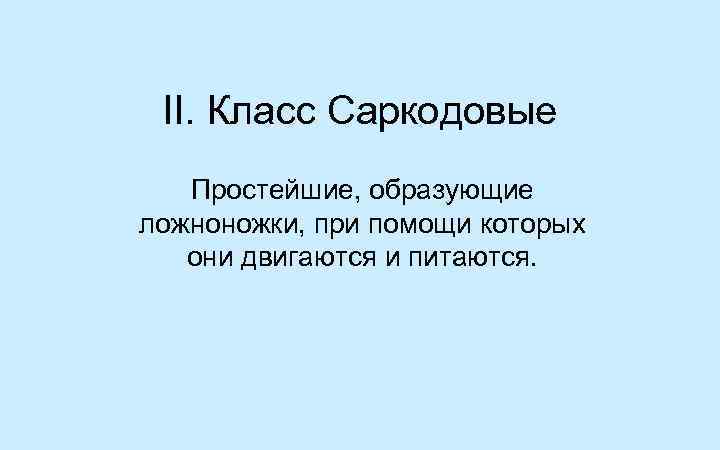 II. Класс Саркодовые  Простейшие, образующие ложноножки, при помощи которых  они двигаются