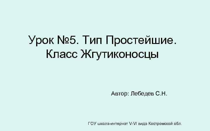 Урок № 5. Тип Простейшие. Класс Жгутиконосцы Автор: Лебедев С. Н. ГОУ школа-интернат V-VI