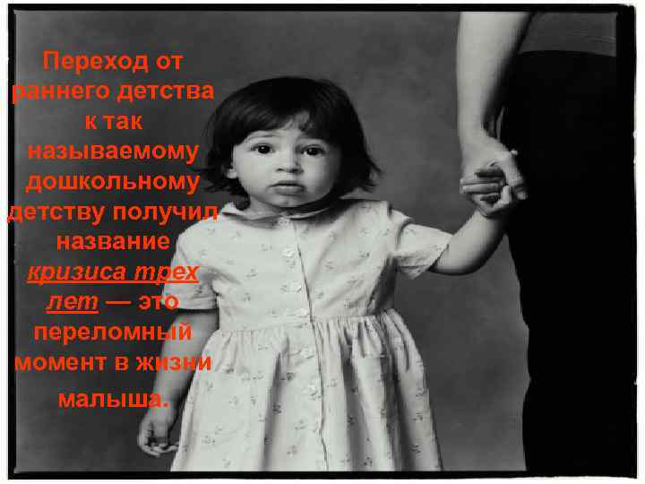   Переход от раннего детства  к так называемому дошкольному детству получил название