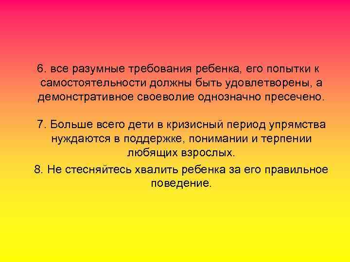   6. все разумные требования ребенка, его попытки к самостоятельности должны быть удовлетворены,