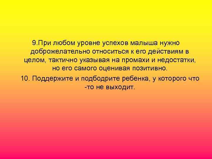   9. При любом уровне успехов малыша нужно   доброжелательно относиться к