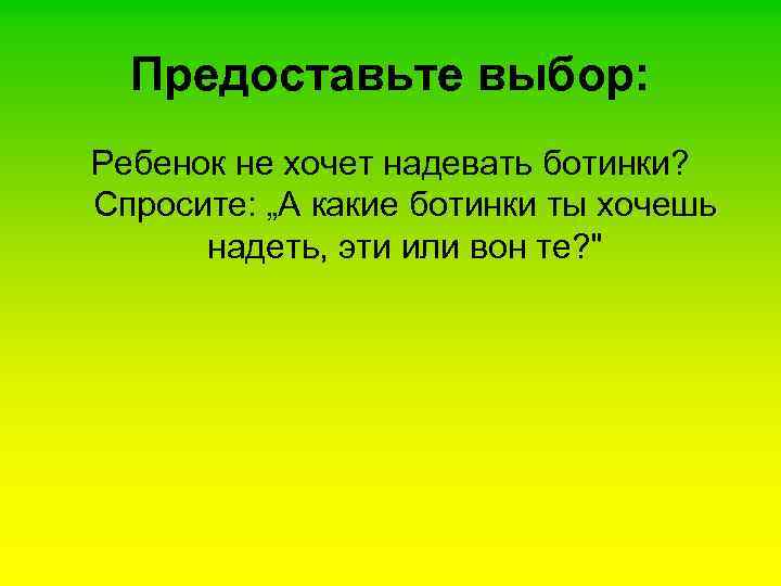  Предоставьте выбор: Ребенок не хочет надевать ботинки?  Спросите: „А какие ботинки ты