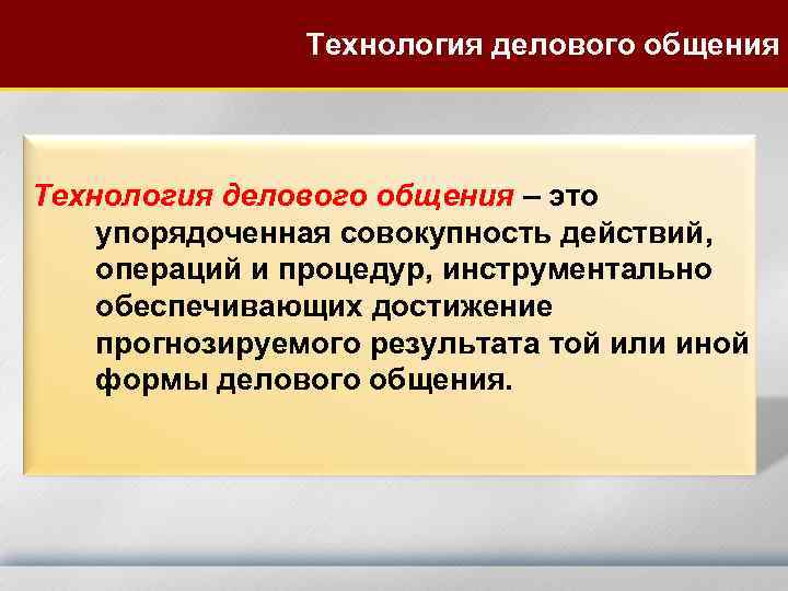  Технология делового общения – это упорядоченная совокупность действий, операций и процедур, инструментально обеспечивающих